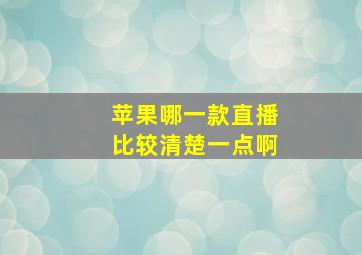 苹果哪一款直播比较清楚一点啊