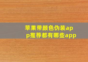 苹果带颜色伪装app推荐都有哪些app