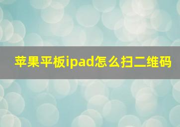 苹果平板ipad怎么扫二维码