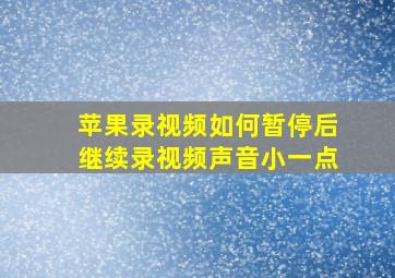 苹果录视频如何暂停后继续录视频声音小一点