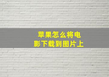 苹果怎么将电影下载到图片上