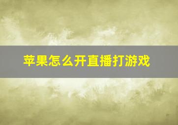 苹果怎么开直播打游戏