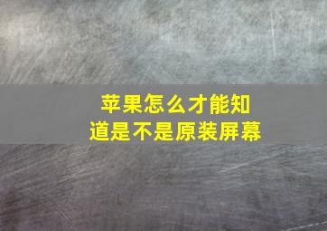 苹果怎么才能知道是不是原装屏幕