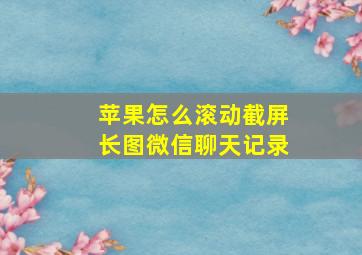 苹果怎么滚动截屏长图微信聊天记录