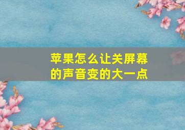 苹果怎么让关屏幕的声音变的大一点