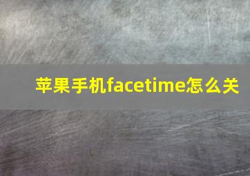 苹果手机facetime怎么关