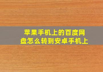 苹果手机上的百度网盘怎么转到安卓手机上