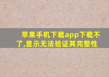 苹果手机下载app下载不了,显示无法验证其完整性