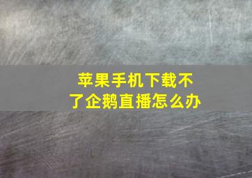 苹果手机下载不了企鹅直播怎么办