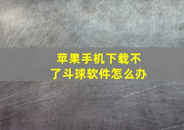 苹果手机下载不了斗球软件怎么办