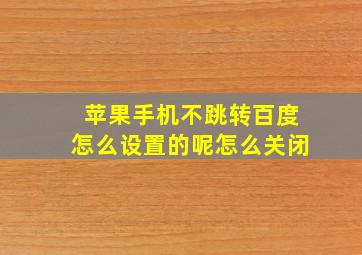 苹果手机不跳转百度怎么设置的呢怎么关闭