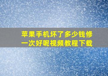 苹果手机坏了多少钱修一次好呢视频教程下载