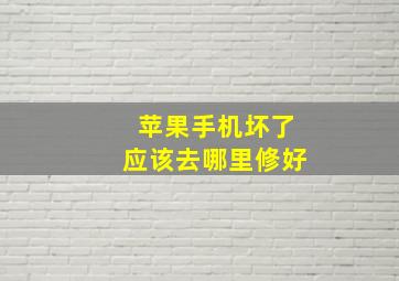 苹果手机坏了应该去哪里修好