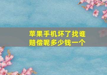 苹果手机坏了找谁赔偿呢多少钱一个