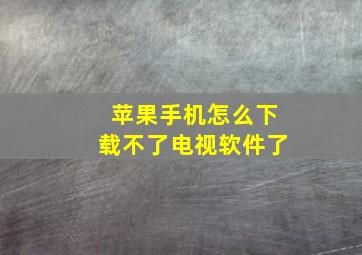 苹果手机怎么下载不了电视软件了