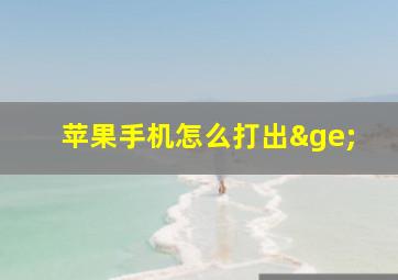 苹果手机怎么打出≥