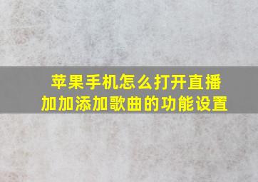 苹果手机怎么打开直播加加添加歌曲的功能设置