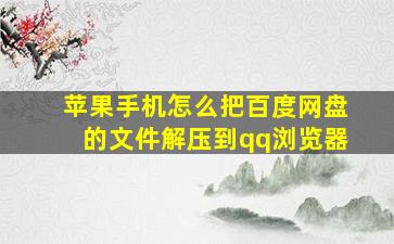 苹果手机怎么把百度网盘的文件解压到qq浏览器