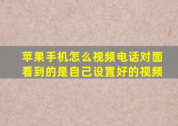 苹果手机怎么视频电话对面看到的是自己设置好的视频