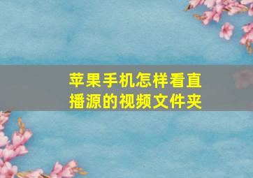 苹果手机怎样看直播源的视频文件夹