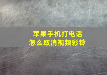 苹果手机打电话怎么取消视频彩铃