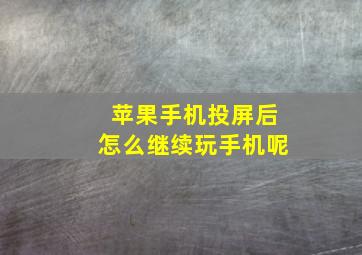 苹果手机投屏后怎么继续玩手机呢