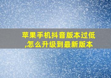 苹果手机抖音版本过低,怎么升级到最新版本