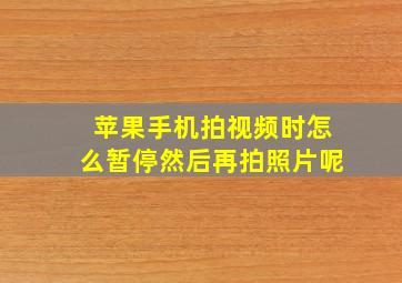 苹果手机拍视频时怎么暂停然后再拍照片呢