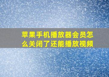 苹果手机播放器会员怎么关闭了还能播放视频