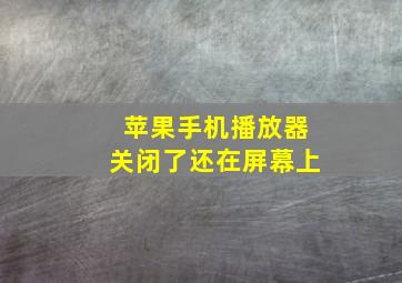 苹果手机播放器关闭了还在屏幕上