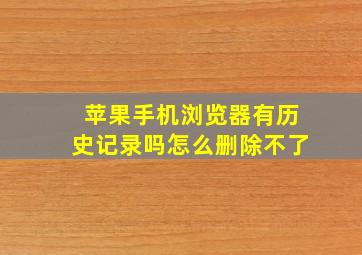 苹果手机浏览器有历史记录吗怎么删除不了