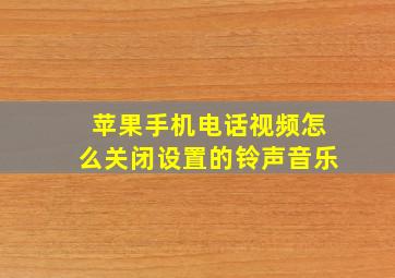 苹果手机电话视频怎么关闭设置的铃声音乐