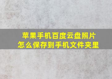 苹果手机百度云盘照片怎么保存到手机文件夹里