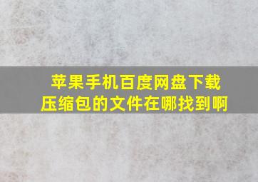 苹果手机百度网盘下载压缩包的文件在哪找到啊