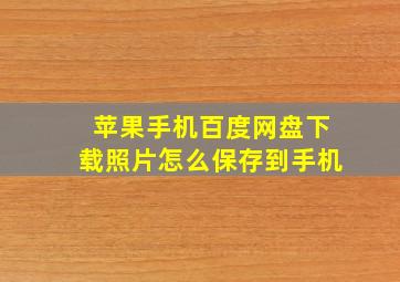 苹果手机百度网盘下载照片怎么保存到手机