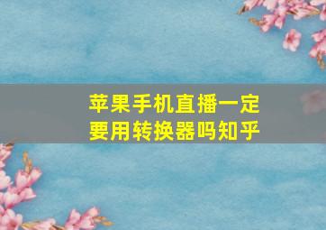 苹果手机直播一定要用转换器吗知乎