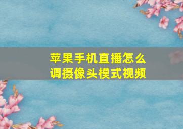 苹果手机直播怎么调摄像头模式视频