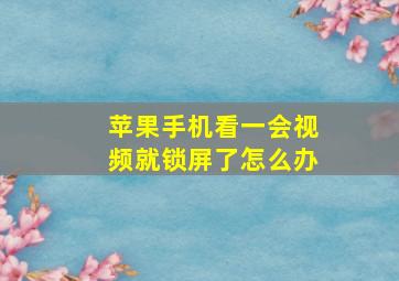 苹果手机看一会视频就锁屏了怎么办