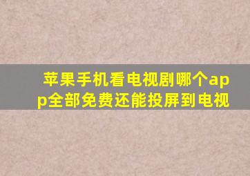 苹果手机看电视剧哪个app全部免费还能投屏到电视