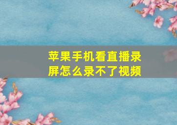 苹果手机看直播录屏怎么录不了视频