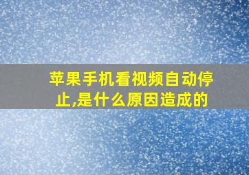 苹果手机看视频自动停止,是什么原因造成的