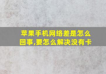 苹果手机网络差是怎么回事,要怎么解决没有卡