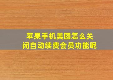 苹果手机美团怎么关闭自动续费会员功能呢