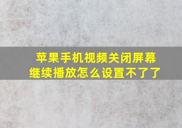 苹果手机视频关闭屏幕继续播放怎么设置不了了