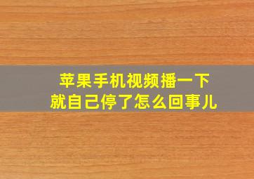 苹果手机视频播一下就自己停了怎么回事儿