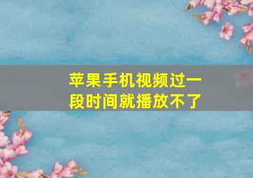 苹果手机视频过一段时间就播放不了