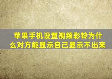 苹果手机设置视频彩铃为什么对方能显示自己显示不出来