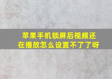 苹果手机锁屏后视频还在播放怎么设置不了了呀