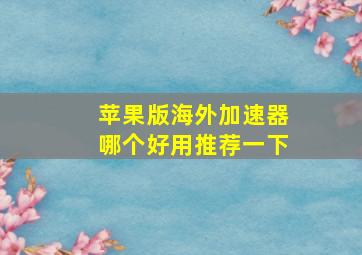 苹果版海外加速器哪个好用推荐一下