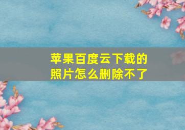 苹果百度云下载的照片怎么删除不了